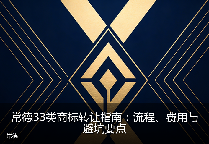 常德33类商标转让指南：流程、费用与避坑要点